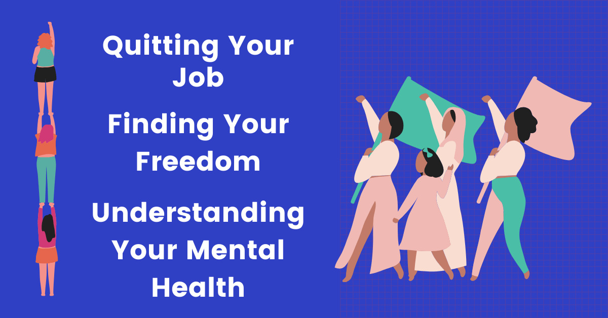 Quitting Your Job, Understanding Your Own Mental Health And Finding Your Freedom